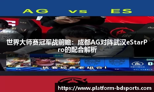 世界大师赛冠军战前瞻：成都AG对阵武汉eStarPro的配合解析