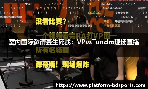室内国际邀请赛生死战：VPvsTundra现场直播