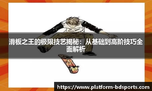 滑板之王的极限技艺揭秘：从基础到高阶技巧全面解析